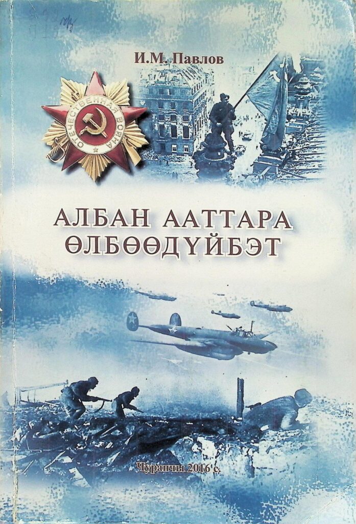 Павлов, Иван Михайлович.
Албан ааттара өлбөөдүйбэт / И. М. Павлов ; [хомуйан оҥордо А. А. Захаров ; ред. сэбиэт: Я. П. Оконешников, М. Н. Матвеева, М. В. Дьячковскай ; аан тыл А. Т. Ноговицын, Я. П. Оконешников]. - Чурапчы : АУ РИО "Саҥа олох", 2016. - 294 с.